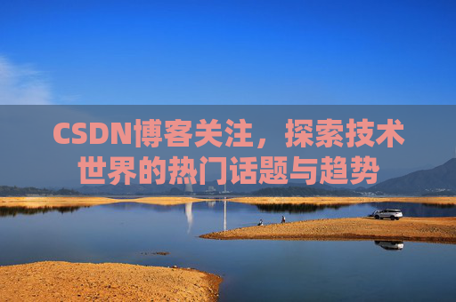 CSDN博客关注，探索技术世界的热门话题与趋势