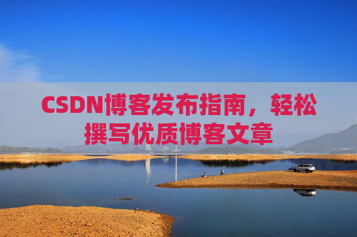 CSDN博客发布指南，轻松撰写优质博客文章